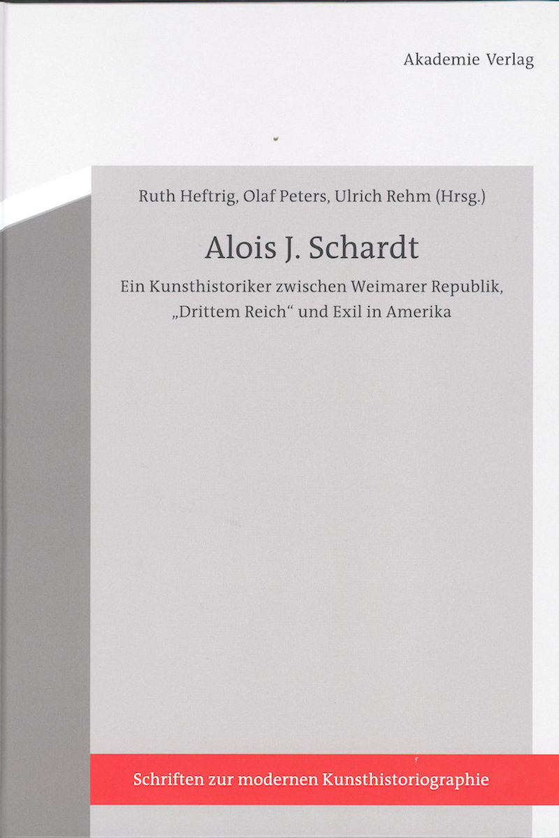 Alois J. Schardt. Ein Kunsthistoriker zwischen Weimarer Republik, „Drittem Reich“ und Exil in Amerika 