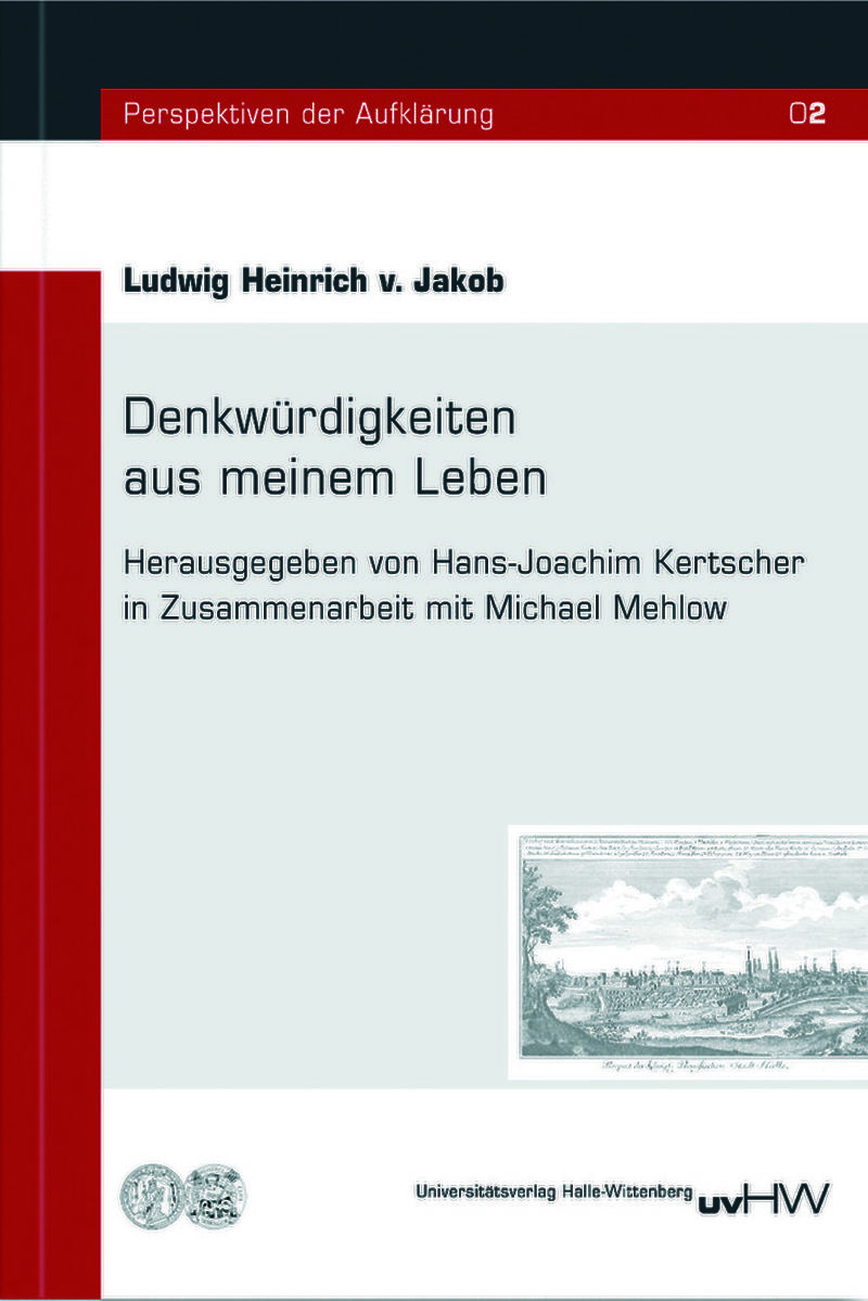 Ludwig Heinrich v. Jakob, Denkwürdigkeiten aus meinem Leben Neue Reihe: Perspektiven der Aufklärung, Band 2, Herausgegeben von Hans-Joachim Kertscher in Zusammenarbeit mit Michael Mehlow.